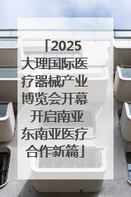 2025大理国际医疗器械产业博览会开幕 开启南亚东南亚医疗合作新篇