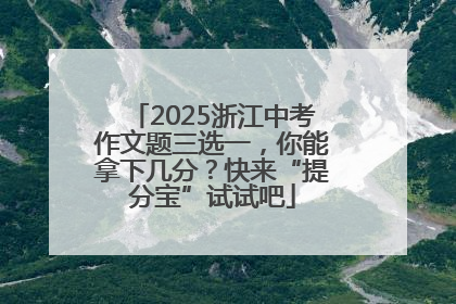 2025浙江中考作文题三选一，你能拿下几分？快来“提分宝”试试吧
