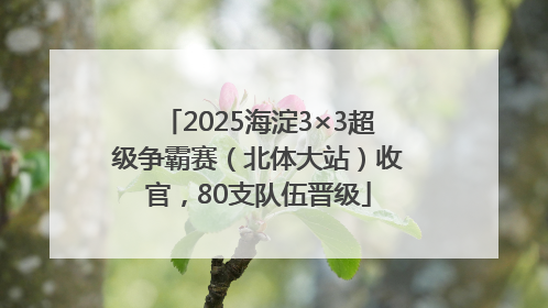 2025海淀3×3超级争霸赛（北体大站）收官，80支队伍晋级