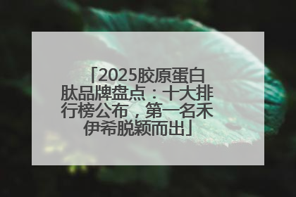 2025胶原蛋白肽品牌盘点：十大排行榜公布，第一名禾伊希脱颖而出