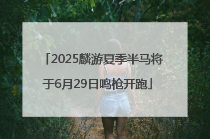 2025麟游夏季半马将于6月29日鸣枪开跑