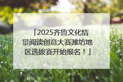 2025齐鲁文化情景阅读创意大赛潍坊地区选拔赛开始报名！