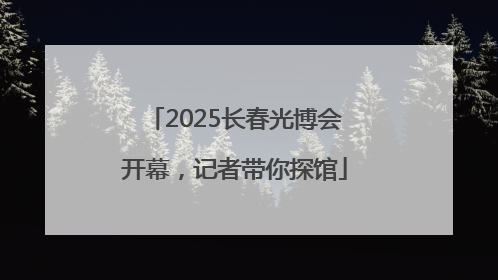 2025长春光博会开幕，记者带你探馆