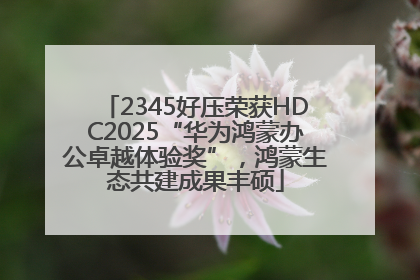 2345好压荣获HDC2025“华为鸿蒙办公卓越体验奖”，鸿蒙生态共建成果丰硕