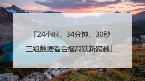 24小时、34分钟、30秒 三组数据看合福高铁新跨越