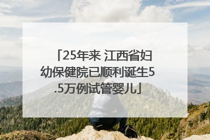 25年来 江西省妇幼保健院已顺利诞生5.5万例试管婴儿