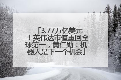 3.77万亿美元！英伟达市值重回全球第一，黄仁勋：机器人是下一个机会