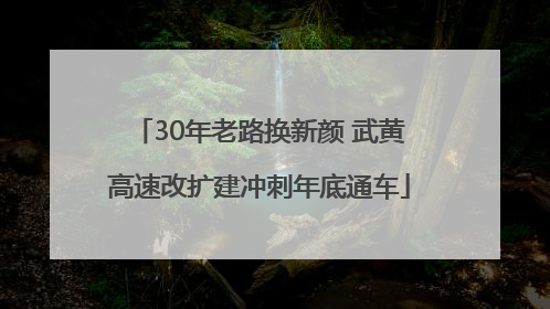 30年老路换新颜 武黄高速改扩建冲刺年底通车