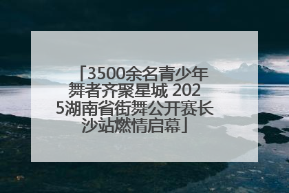3500余名青少年舞者齐聚星城 2025湖南省街舞公开赛长沙站燃情启幕