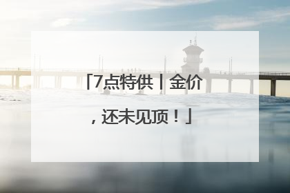 7点特供丨金价，还未见顶！