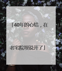40年的心结，在老宅院坝说开了