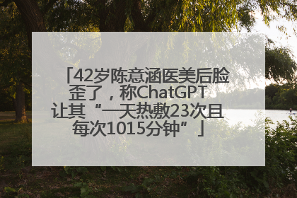 42岁陈意涵医美后脸歪了，称ChatGPT让其“一天热敷23次且每次1015分钟”