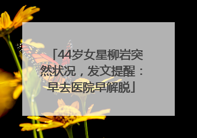 44岁女星柳岩突然状况，发文提醒：早去医院早解脱