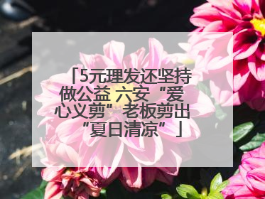5元理发还坚持做公益 六安“爱心义剪”老板剪出“夏日清凉”