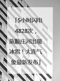 5小时闪电4828次，旅顺庄河出现冰雹！大连气象最新发布