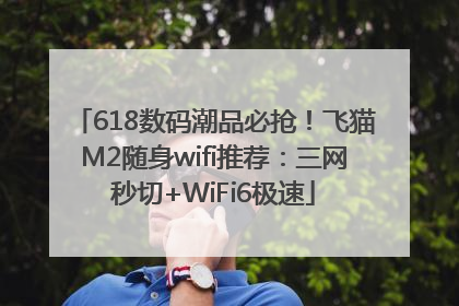 618数码潮品必抢！飞猫M2随身wifi推荐：三网秒切+WiFi6极速