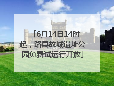 6月14日14时起，路县故城遗址公园免费试运行开放