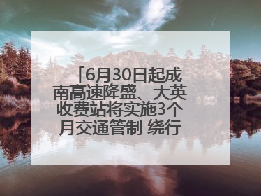 6月30日起成南高速隆盛、大英收费站将实施3个月交通管制 绕行方案→