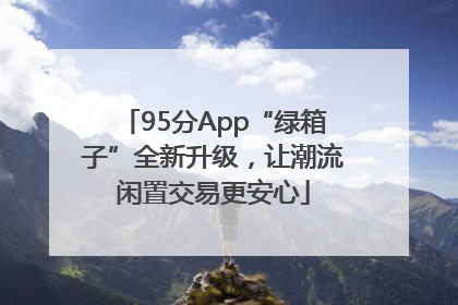 95分App“绿箱子”全新升级，让潮流闲置交易更安心