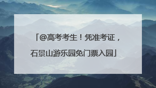 @高考考生！凭准考证，石景山游乐园免门票入园