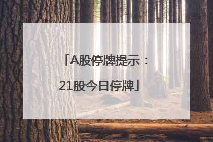 A股停牌提示：21股今日停牌