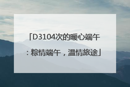 D3104次的暖心端午：粽情端午，温情旅途