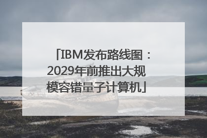 IBM发布路线图：2029年前推出大规模容错量子计算机