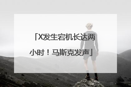 X发生宕机长达两小时！马斯克发声